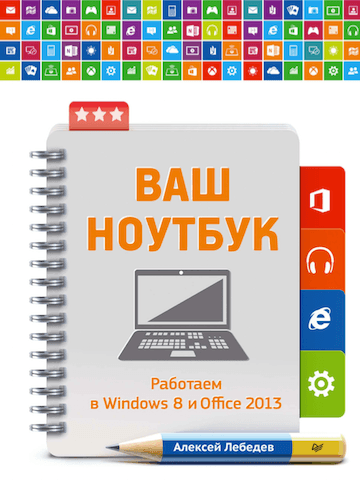 Алексей Лебедев. Ваш ноутбук. Работаем в Windows 8 и Office 2013